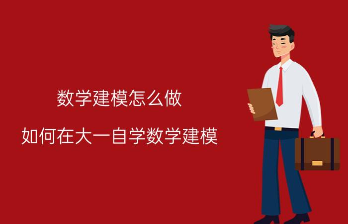 数学建模怎么做 如何在大一自学数学建模？